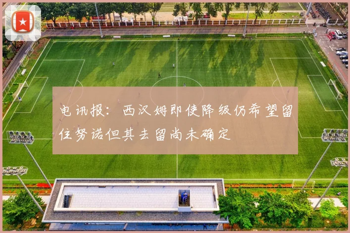 电讯报：西汉姆即使降级仍希望留住努诺但其去留尚未确定