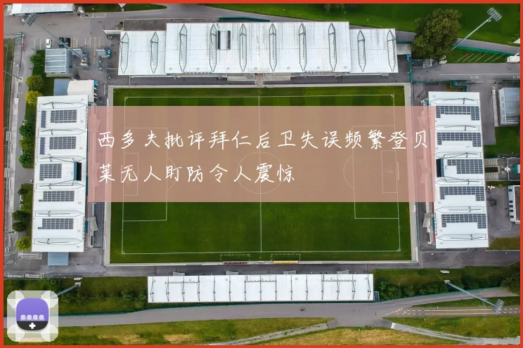 西多夫批评拜仁后卫失误频繁登贝莱无人盯防令人震惊
