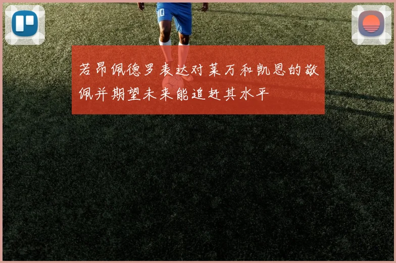 若昂佩德罗表达对莱万和凯恩的敬佩并期望未来能追赶其水平