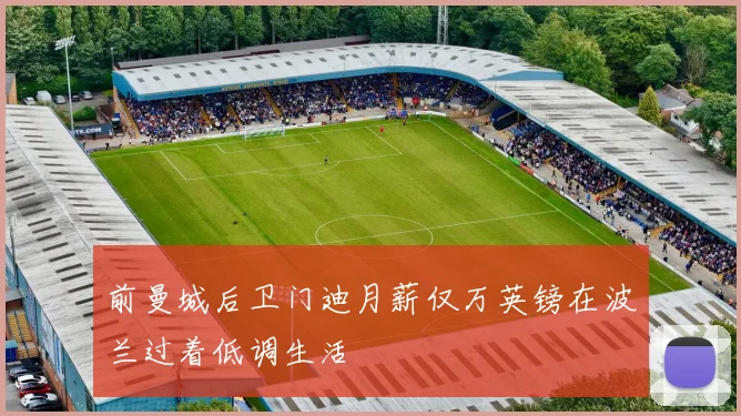 前曼城后卫门迪月薪仅万英镑在波兰过着低调生活